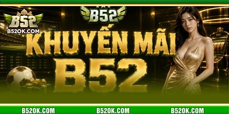Điều kiện nhận khuyến mãi B52 rất minh bạch, rõ ràng